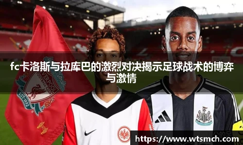 fc卡洛斯与拉库巴的激烈对决揭示足球战术的博弈与激情