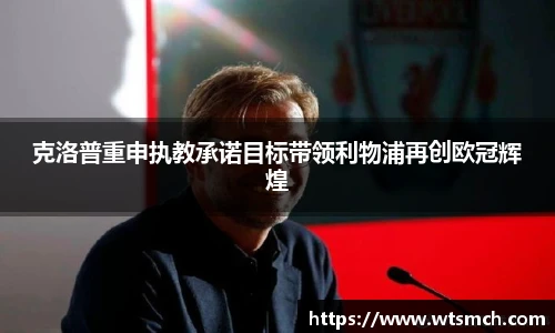 克洛普重申执教承诺目标带领利物浦再创欧冠辉煌
