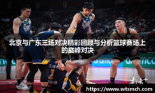 北京与广东三场对决精彩回顾与分析篮球赛场上的巅峰对决