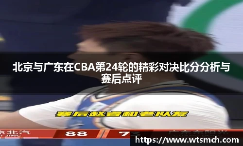 北京与广东在CBA第24轮的精彩对决比分分析与赛后点评