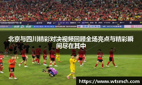 北京与四川精彩对决视频回顾全场亮点与精彩瞬间尽在其中