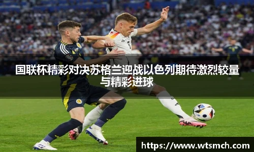 国联杯精彩对决苏格兰迎战以色列期待激烈较量与精彩进球