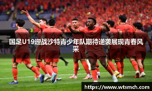 国足U19迎战沙特青少年队期待逆袭展现青春风采