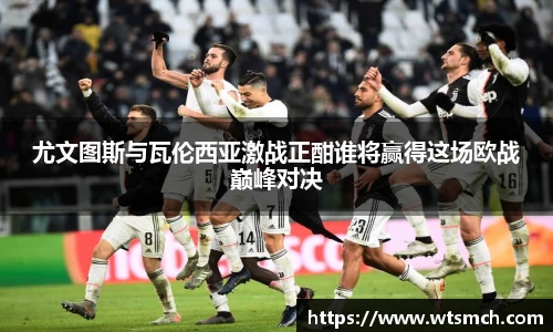 尤文图斯与瓦伦西亚激战正酣谁将赢得这场欧战巅峰对决