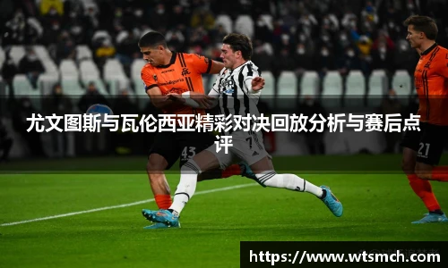 尤文图斯与瓦伦西亚精彩对决回放分析与赛后点评