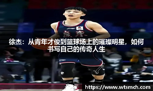 徐杰：从青年才俊到篮球场上的璀璨明星，如何书写自己的传奇人生