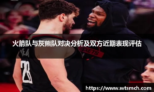 火箭队与灰熊队对决分析及双方近期表现评估