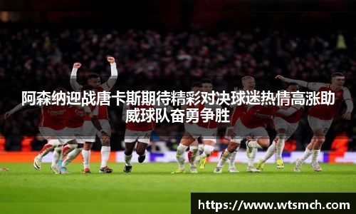 阿森纳迎战唐卡斯期待精彩对决球迷热情高涨助威球队奋勇争胜