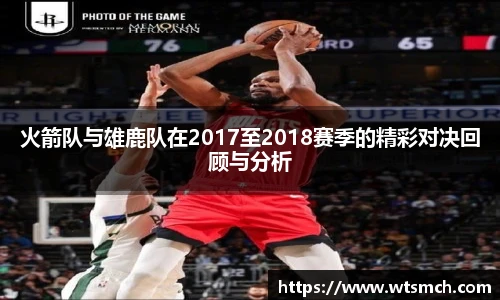 火箭队与雄鹿队在2017至2018赛季的精彩对决回顾与分析