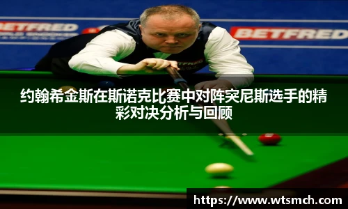 约翰希金斯在斯诺克比赛中对阵突尼斯选手的精彩对决分析与回顾